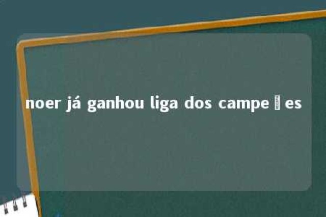 noer já ganhou liga dos campeões 