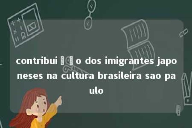 contribuição dos imigrantes japoneses na cultura brasileira sao paulo 