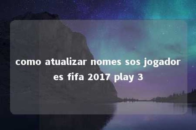 como atualizar nomes sos jogadores fifa 2017 play 3 