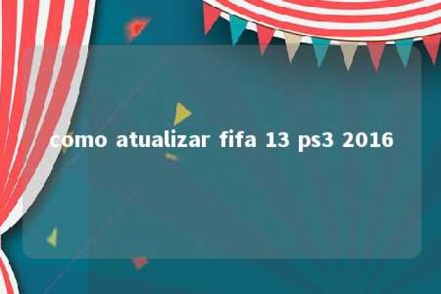 como atualizar fifa 13 ps3 2016 