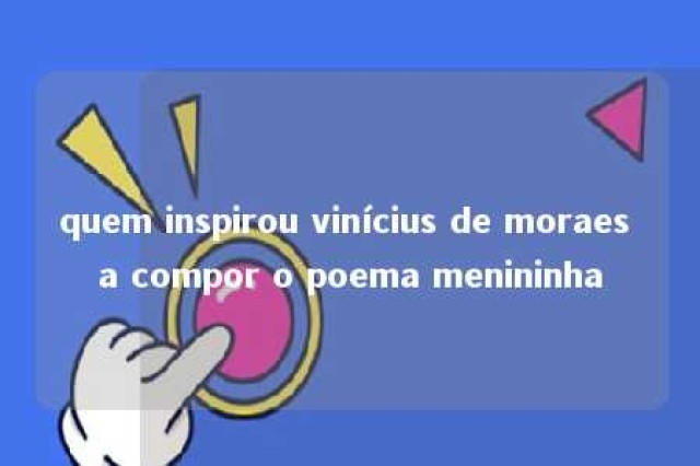 quem inspirou vinícius de moraes a compor o poema menininha 