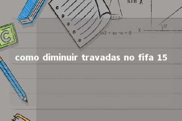 como diminuir travadas no fifa 15 