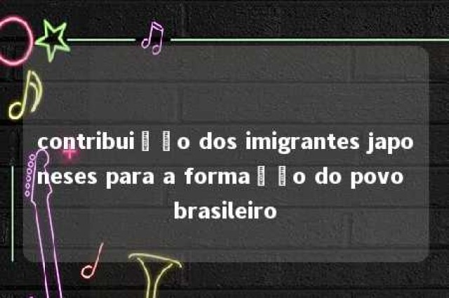 contribuição dos imigrantes japoneses para a formação do povo brasileiro 