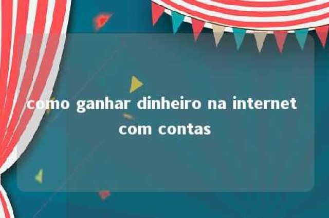 como ganhar dinheiro na internet com contas 