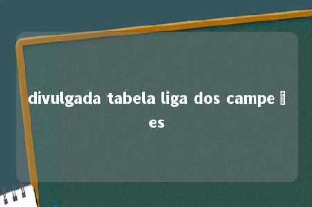 divulgada tabela liga dos campeões 