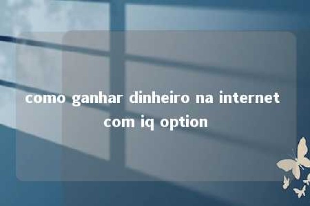 como ganhar dinheiro na internet com iq option 