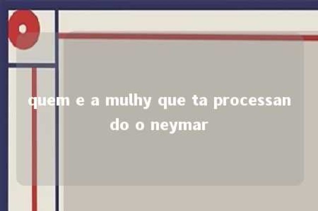 quem e a mulhy que ta processando o neymar 