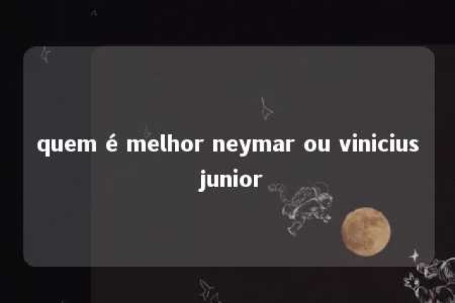 quem é melhor neymar ou vinicius junior 