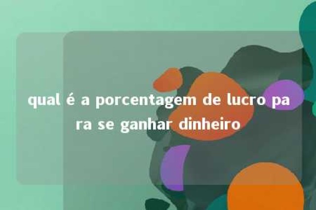 qual é a porcentagem de lucro para se ganhar dinheiro 