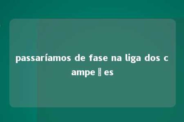 passaríamos de fase na liga dos campeões 