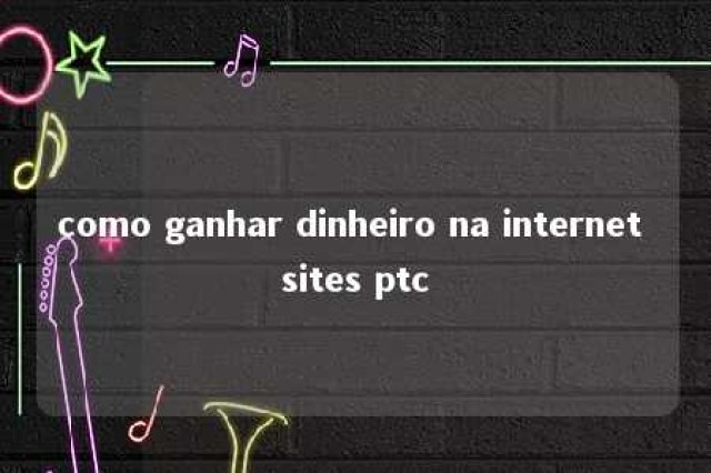 como ganhar dinheiro na internet sites ptc 