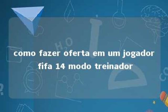 como fazer oferta em um jogador fifa 14 modo treinador 