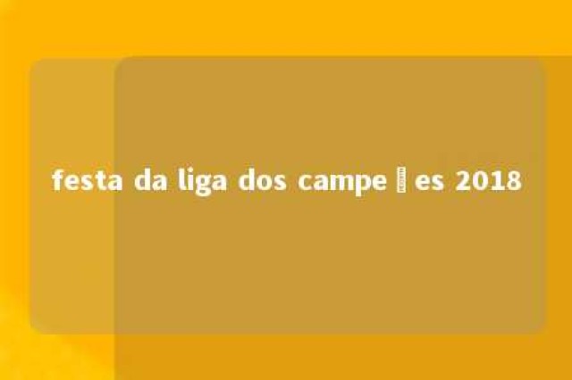 festa da liga dos campeões 2018 