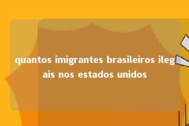 quantos imigrantes brasileiros ilegais nos estados unidos 