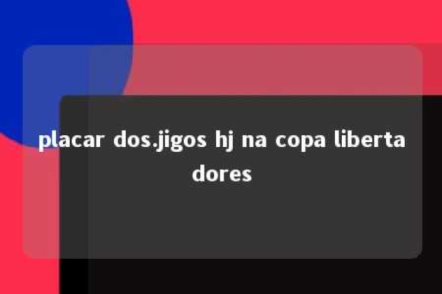 placar dos.jigos hj na copa libertadores 