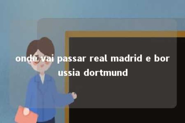 onde vai passar real madrid e borussia dortmund 