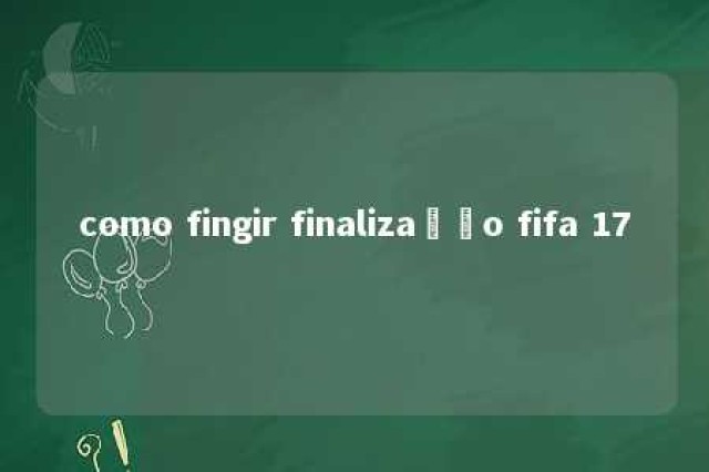 como fingir finalização fifa 17 