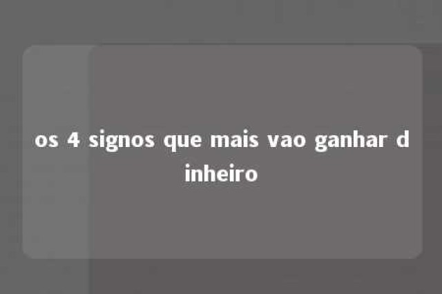 os 4 signos que mais vao ganhar dinheiro 