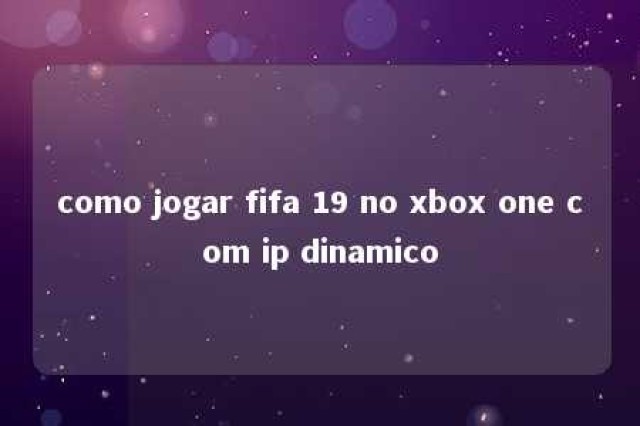 como jogar fifa 19 no xbox one com ip dinamico 