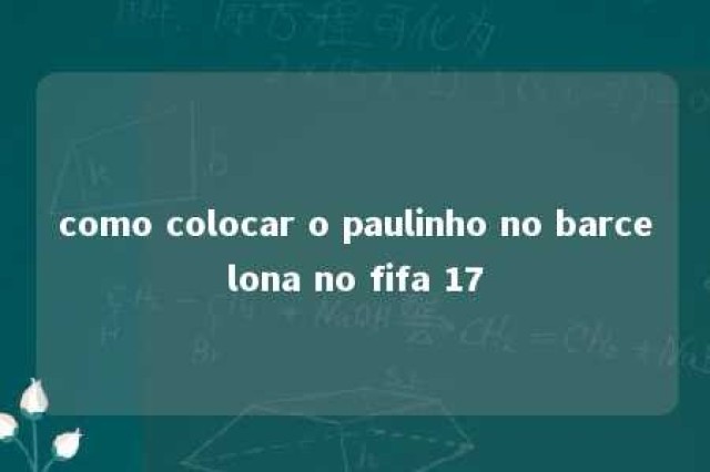 como colocar o paulinho no barcelona no fifa 17 