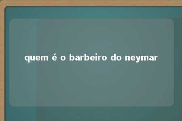 quem é o barbeiro do neymar 