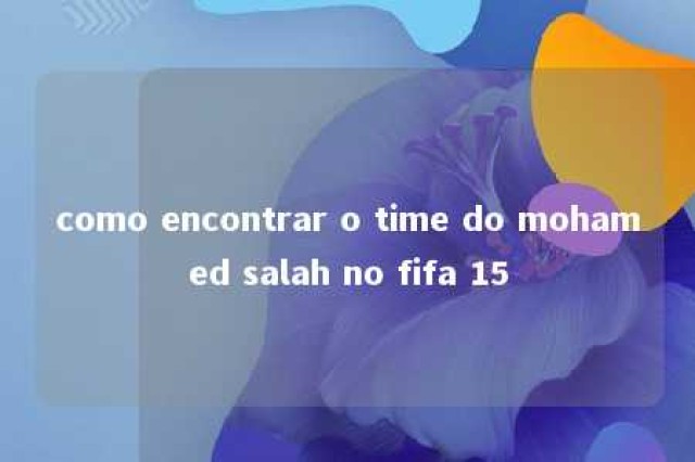 como encontrar o time do mohamed salah no fifa 15 