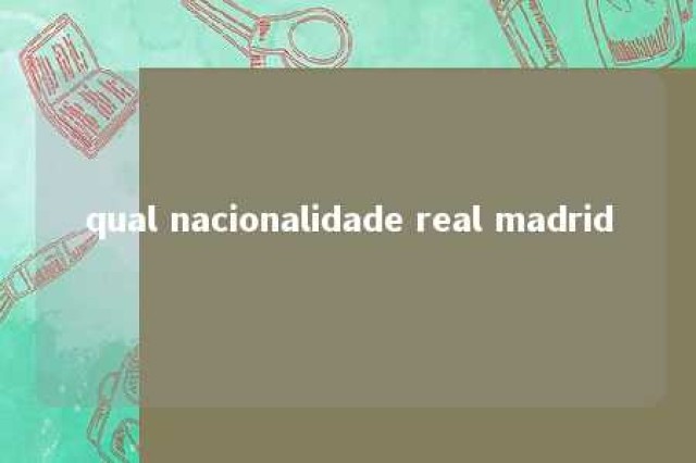 qual nacionalidade real madrid 