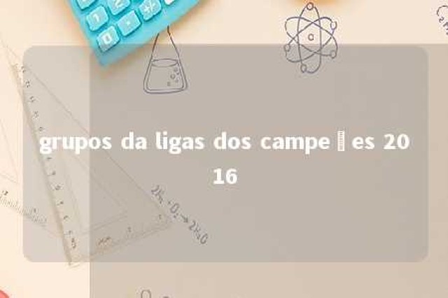 grupos da ligas dos campeões 2016 