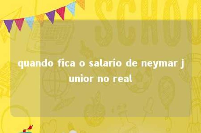 quando fica o salario de neymar junior no real 