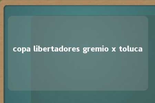 copa libertadores gremio x toluca 