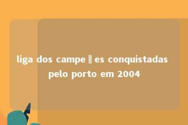 liga dos campeões conquistadas pelo porto em 2004 