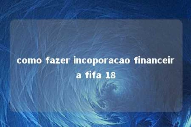 como fazer incoporacao financeira fifa 18 