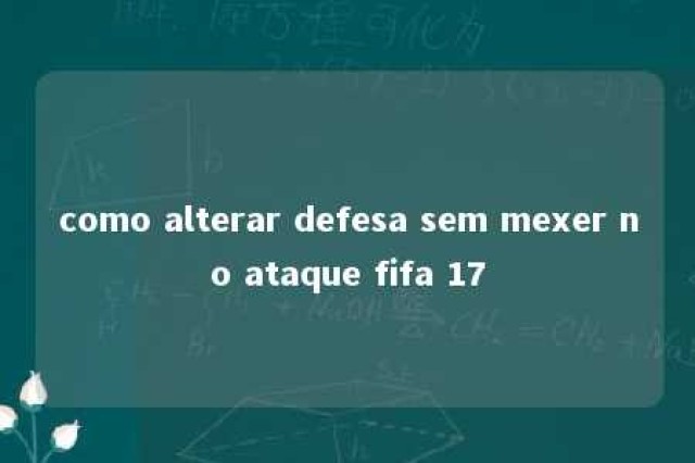 como alterar defesa sem mexer no ataque fifa 17 