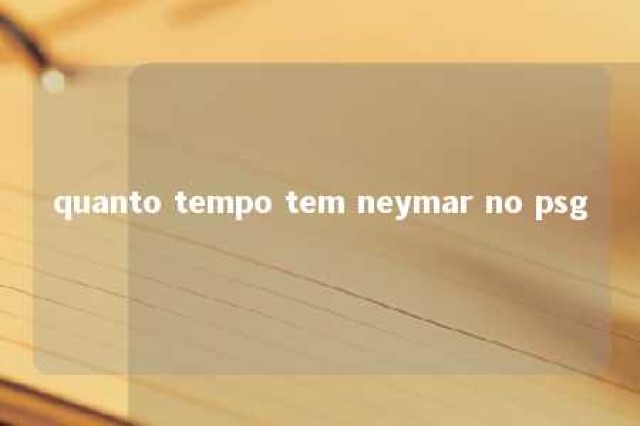 quanto tempo tem neymar no psg 