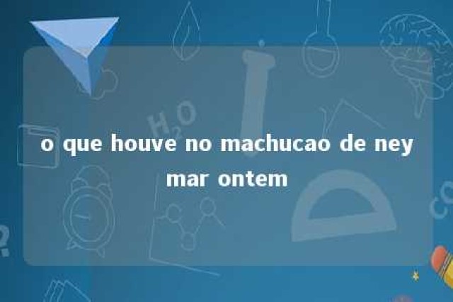 o que houve no machucao de neymar ontem 