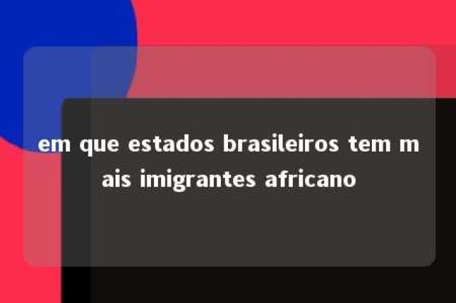 em que estados brasileiros tem mais imigrantes africano 