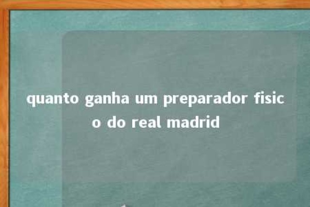 quanto ganha um preparador fisico do real madrid 