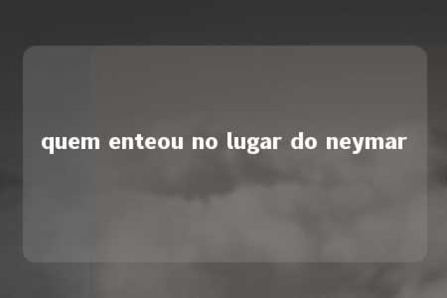 quem enteou no lugar do neymar 