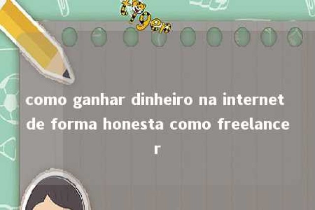 como ganhar dinheiro na internet de forma honesta como freelancer 