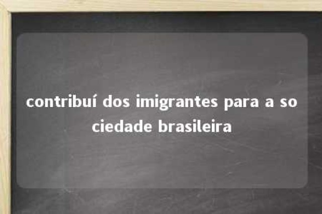 contribuí dos imigrantes para a sociedade brasileira 