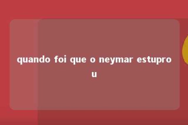 quando foi que o neymar estuprou 