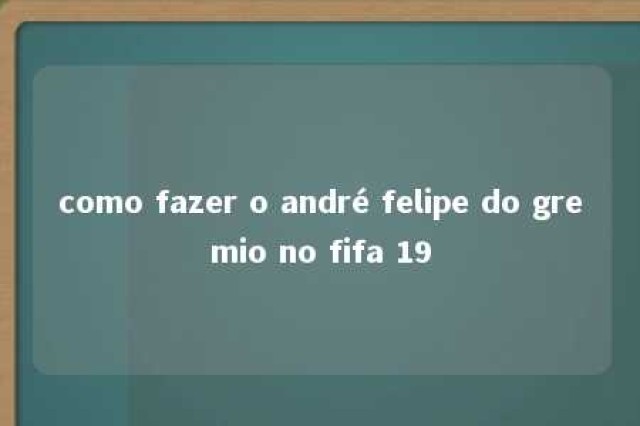 como fazer o andré felipe do gremio no fifa 19 