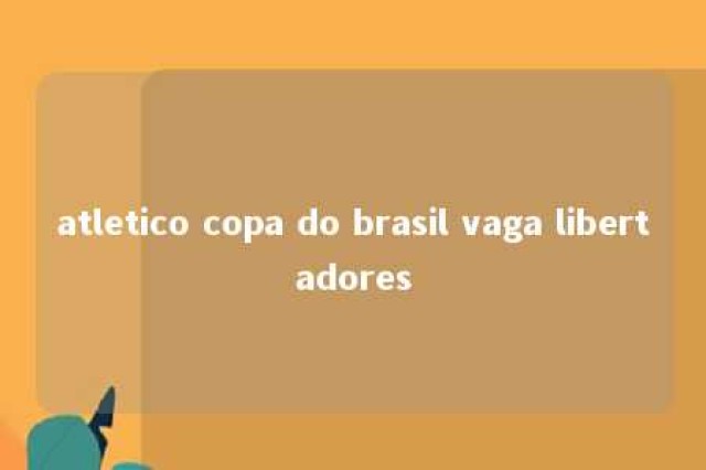 atletico copa do brasil vaga libertadores 