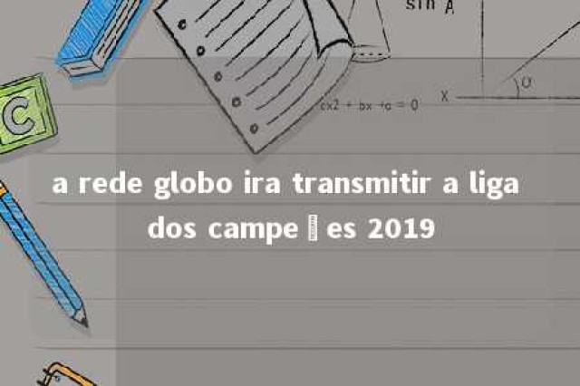 a rede globo ira transmitir a liga dos campeões 2019 