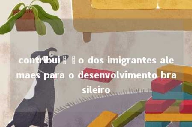 contribuição dos imigrantes alemaes para o desenvolvimento brasileiro 