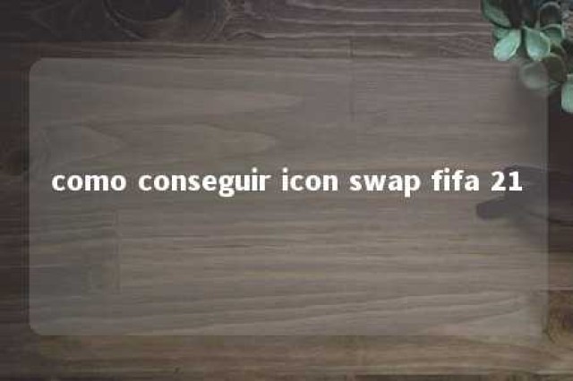 como conseguir icon swap fifa 21 