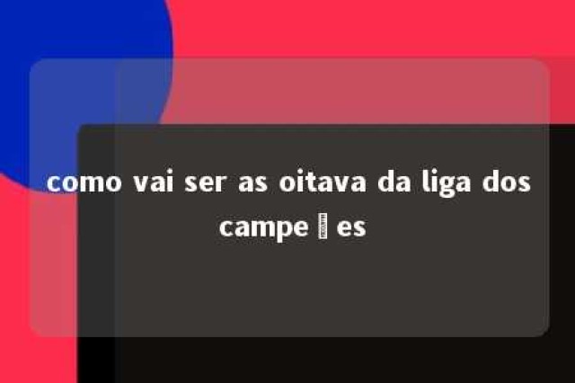 como vai ser as oitava da liga dos campeões 