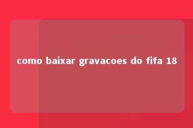 como baixar gravacoes do fifa 18 