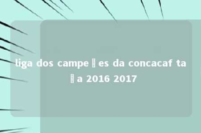 liga dos campeões da concacaf taça 2016 2017 