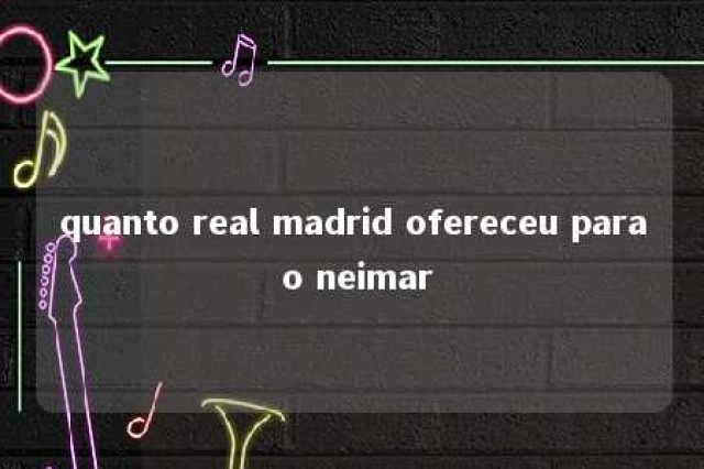 quanto real madrid ofereceu para o neimar 